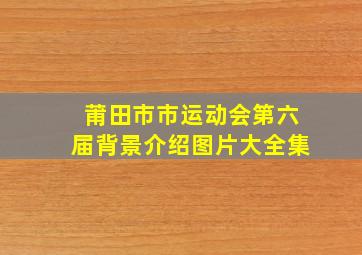 莆田市市运动会第六届背景介绍图片大全集