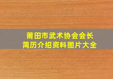 莆田市武术协会会长简历介绍资料图片大全