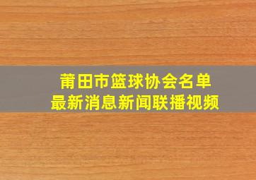 莆田市篮球协会名单最新消息新闻联播视频