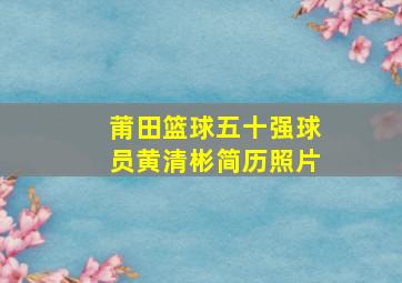 莆田篮球五十强球员黄清彬简历照片