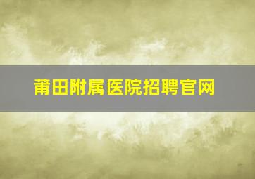 莆田附属医院招聘官网