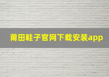 莆田鞋子官网下载安装app