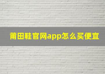 莆田鞋官网app怎么买便宜