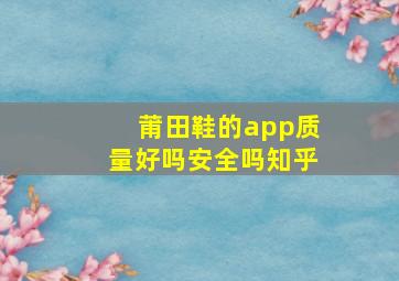 莆田鞋的app质量好吗安全吗知乎