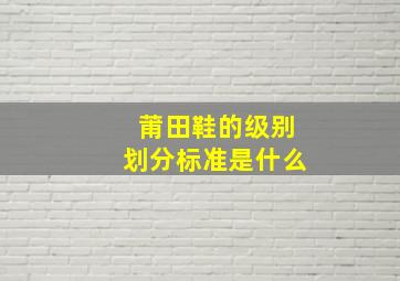 莆田鞋的级别划分标准是什么