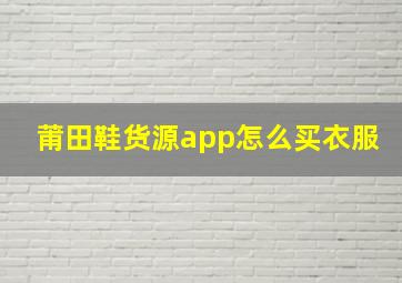 莆田鞋货源app怎么买衣服