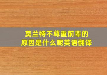 莫兰特不尊重前辈的原因是什么呢英语翻译