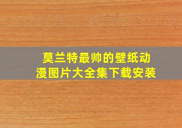 莫兰特最帅的壁纸动漫图片大全集下载安装