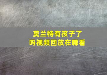 莫兰特有孩子了吗视频回放在哪看