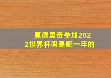 莫德里奇参加2022世界杯吗是哪一年的