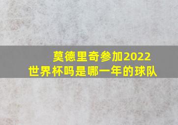 莫德里奇参加2022世界杯吗是哪一年的球队