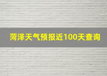 菏泽天气预报近100天查询