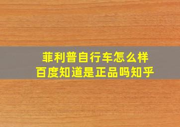 菲利普自行车怎么样百度知道是正品吗知乎