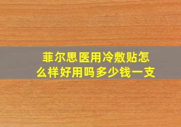 菲尔思医用冷敷贴怎么样好用吗多少钱一支