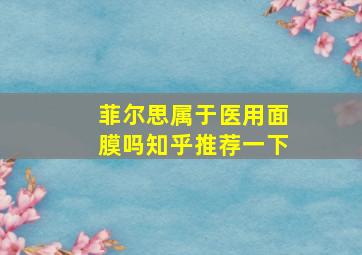 菲尔思属于医用面膜吗知乎推荐一下