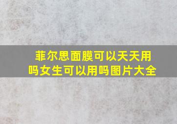 菲尔思面膜可以天天用吗女生可以用吗图片大全