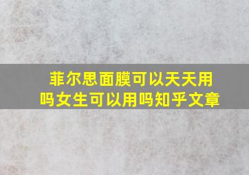 菲尔思面膜可以天天用吗女生可以用吗知乎文章