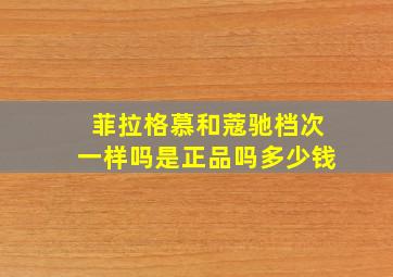 菲拉格慕和蔻驰档次一样吗是正品吗多少钱