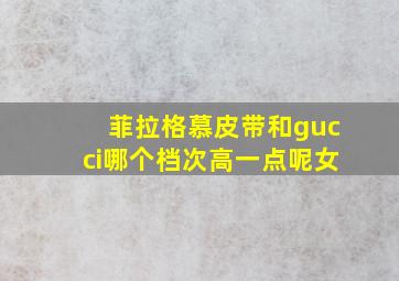 菲拉格慕皮带和gucci哪个档次高一点呢女