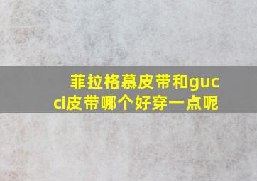 菲拉格慕皮带和gucci皮带哪个好穿一点呢