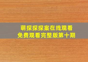 萌探探探案在线观看免费观看完整版第十期