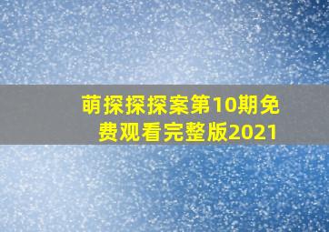 萌探探探案第10期免费观看完整版2021