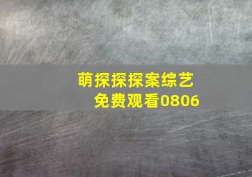 萌探探探案综艺免费观看0806