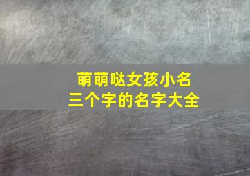 萌萌哒女孩小名三个字的名字大全