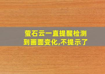 萤石云一直提醒检测到画面变化,不提示了