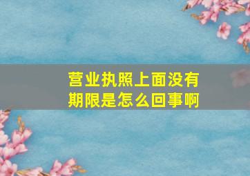 营业执照上面没有期限是怎么回事啊