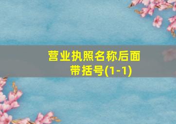 营业执照名称后面带括号(1-1)