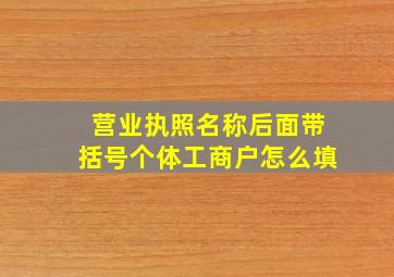 营业执照名称后面带括号个体工商户怎么填