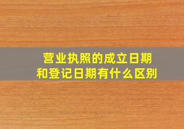 营业执照的成立日期和登记日期有什么区别