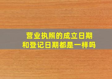 营业执照的成立日期和登记日期都是一样吗