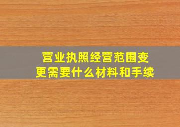 营业执照经营范围变更需要什么材料和手续