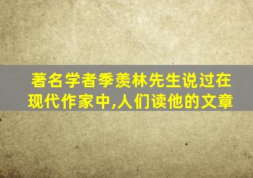 著名学者季羡林先生说过在现代作家中,人们读他的文章