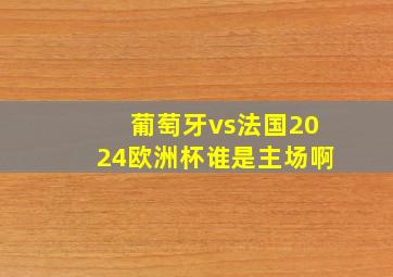 葡萄牙vs法国2024欧洲杯谁是主场啊