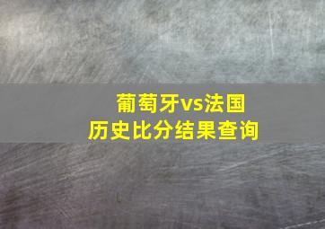 葡萄牙vs法国历史比分结果查询