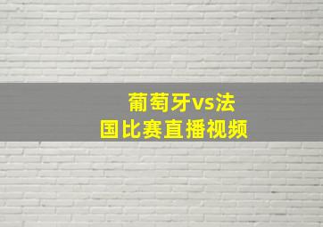 葡萄牙vs法国比赛直播视频