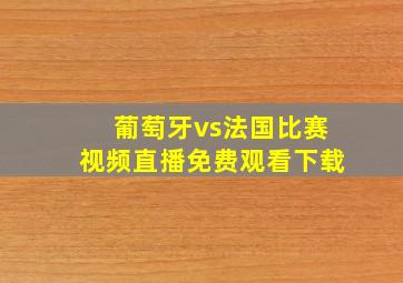 葡萄牙vs法国比赛视频直播免费观看下载