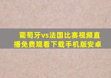 葡萄牙vs法国比赛视频直播免费观看下载手机版安卓