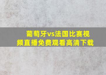 葡萄牙vs法国比赛视频直播免费观看高清下载