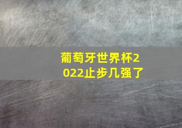 葡萄牙世界杯2022止步几强了