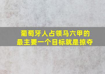 葡萄牙人占领马六甲的最主要一个目标就是掠夺