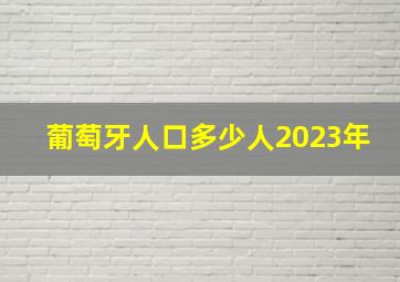 葡萄牙人口多少人2023年