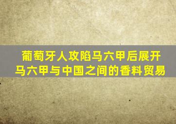 葡萄牙人攻陷马六甲后展开马六甲与中国之间的香料贸易