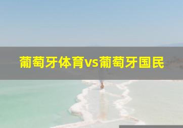 葡萄牙体育vs葡萄牙国民