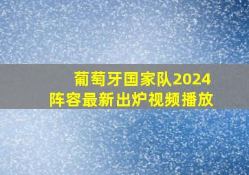 葡萄牙国家队2024阵容最新出炉视频播放