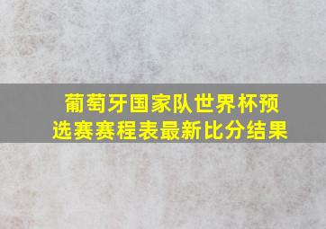 葡萄牙国家队世界杯预选赛赛程表最新比分结果