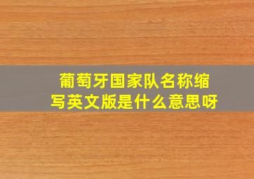 葡萄牙国家队名称缩写英文版是什么意思呀